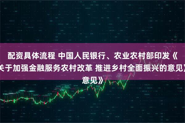 配资具体流程 中国人民银行、农业农村部印发《关于加强金融服务农村改革 推进乡村全面振兴的意见》