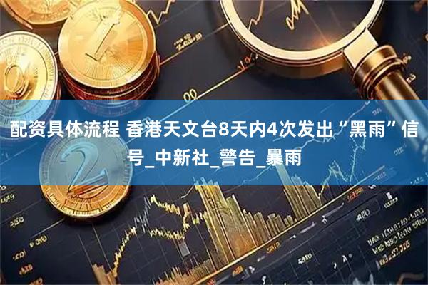 配资具体流程 香港天文台8天内4次发出“黑雨”信号_中新社_警告_暴雨