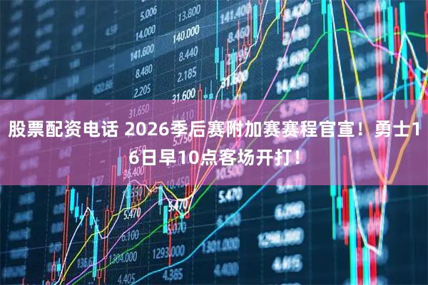 股票配资电话 2026季后赛附加赛赛程官宣!勇士16日早10点客场开打!