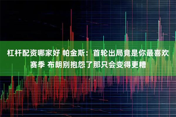 杠杆配资哪家好 帕金斯：首轮出局竟是你最喜欢赛季 布朗别抱怨了那只会变得更糟